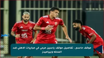 موقف حاسم.. تفاصيل موقف ياسين مرعي في مباريات الأهلي ضد المحلة وبيراميدز